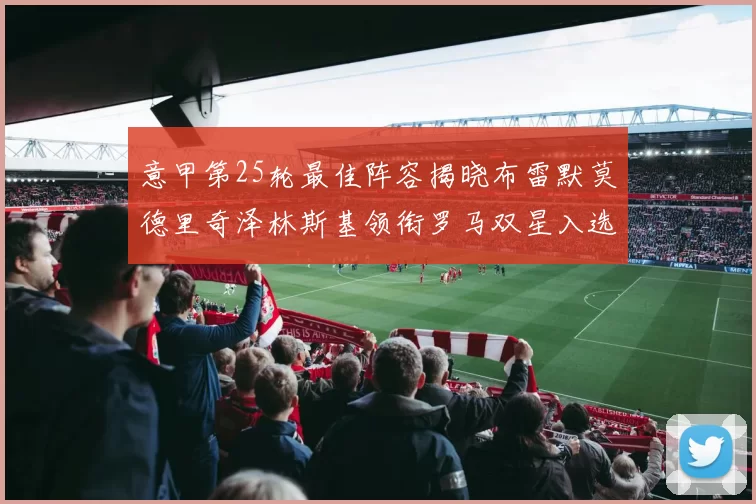 意甲第25轮最佳阵容揭晓布雷默莫德里奇泽林斯基领衔罗马双星入选