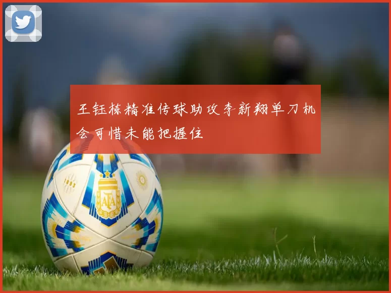 王钰栋精准传球助攻李新翔单刀机会可惜未能把握住