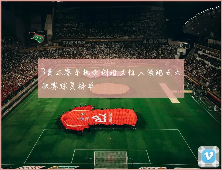 B费本赛季机会创造力惊人领跑五大联赛球员榜单