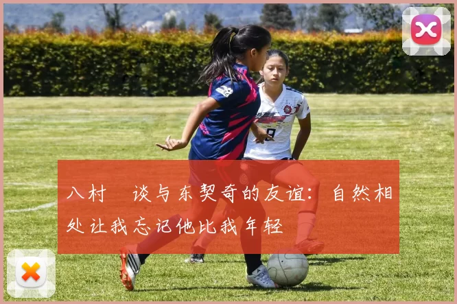 八村塁谈与东契奇的友谊：自然相处让我忘记他比我年轻