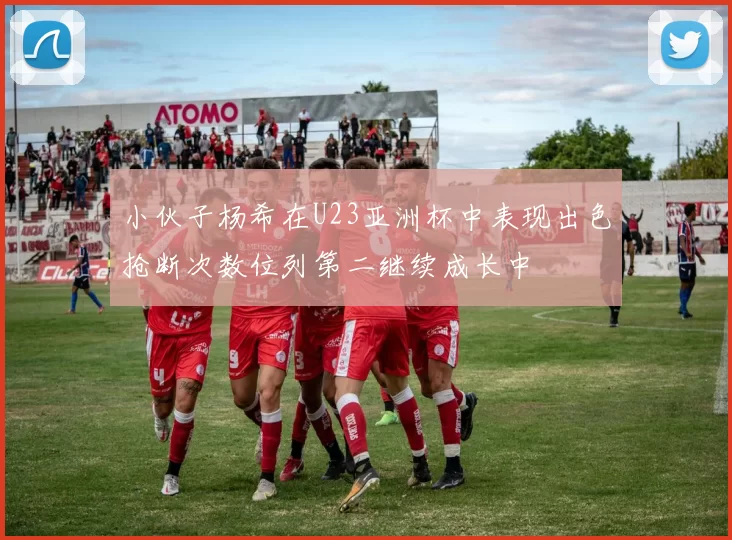 小伙子杨希在U23亚洲杯中表现出色抢断次数位列第二继续成长中