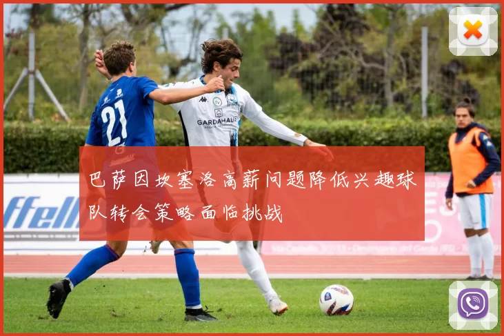 巴萨因坎塞洛高薪问题降低兴趣球队转会策略面临挑战