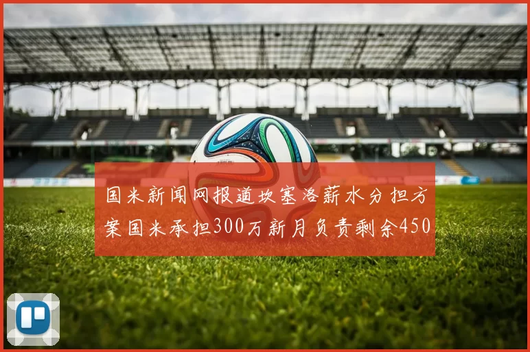 国米新闻网报道坎塞洛薪水分担方案国米承担300万新月负责剩余450万