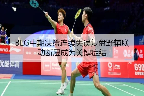 BLG中期决策连续失误复盘野辅联动断层成为关键症结